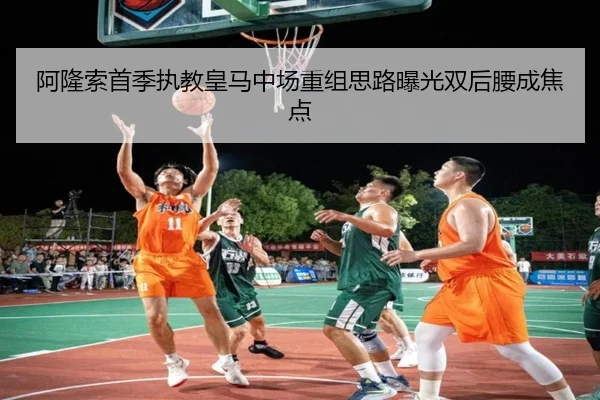 阿隆索首季执教皇马中场重组思路曝光双后腰成焦点（milan）