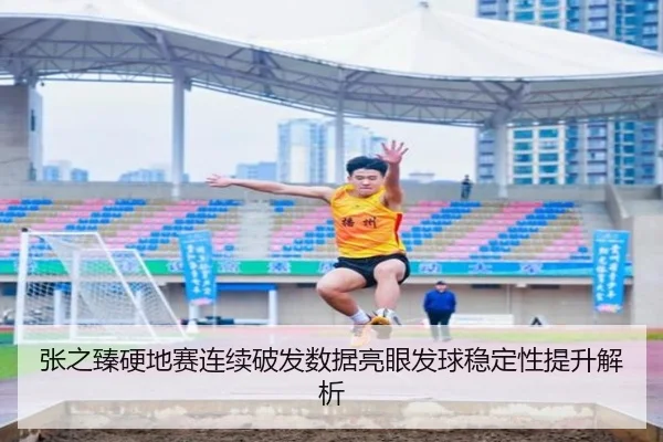 张之臻硬地赛连续破发数据亮眼发球稳定性提升解析